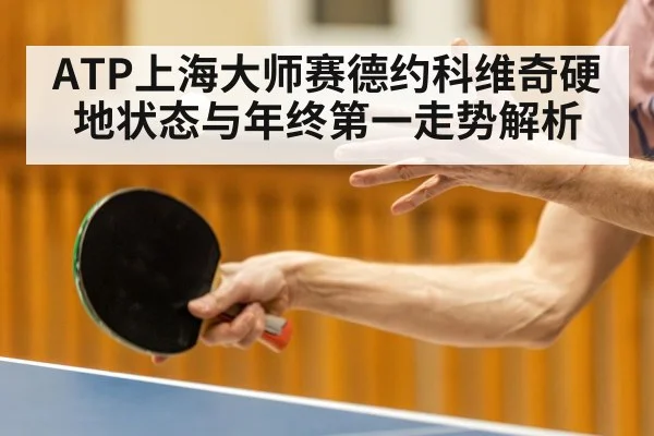 ATP上海大师赛德约科维奇硬地状态与年终第一走势解析