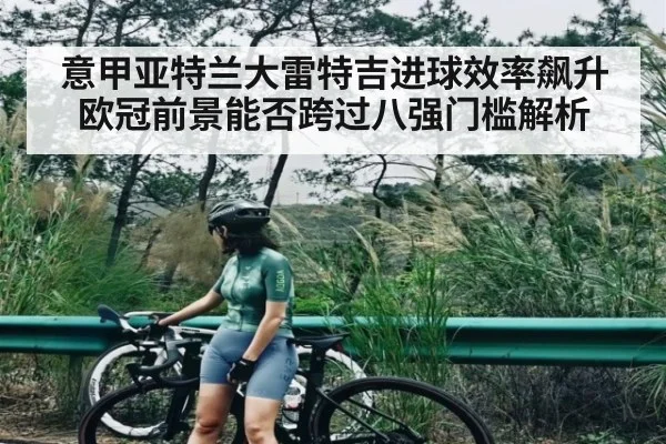 意甲亚特兰大雷特吉进球效率飙升 欧冠前景能否跨过八强门槛解析