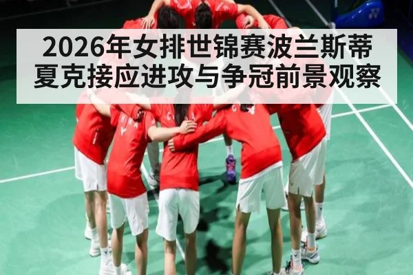 2026年女排世锦赛波兰斯蒂夏克接应进攻与争冠前景观察 | hth